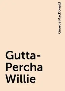 «Gutta-Percha Willie» by George MacDonald