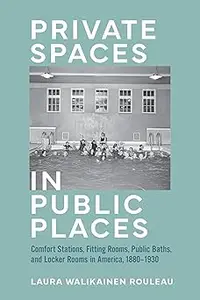 Private Spaces in Public Places: Comfort Stations, Fitting Rooms, Public Baths, and Locker Rooms in America, 1880–1930