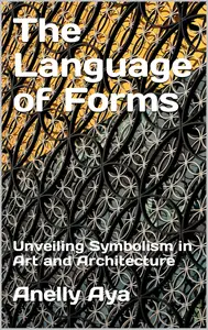 The Language of Forms: Unveiling Symbolism in Art and Architecture