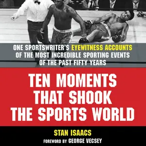 Ten Moments That Shook the Sports World: One Sportswriter's Eyewitness Accounts of the Most Incredible Sporting Events