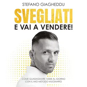 «Svegliati e vai a vendere? Come guadagnare 1000€ al giorno, con il mio metodo milionario» by Stefano Giagheddu