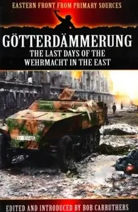 Gotterdammerung: The Last Days of the Wehrmacht in the East (Eastern Front from Primary Sources)