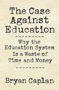 The Case against Education: Why the Education System Is a Waste of Time and Money (Repost)