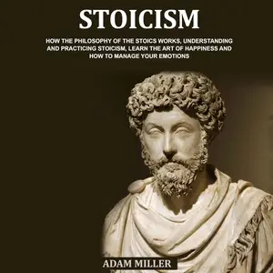 Stoicism: How the Philosophy of the Stoics Works, Understanding and Practicing Stoicism