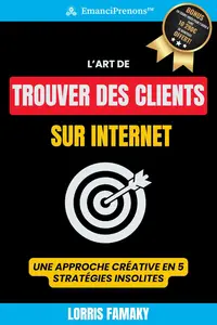 L'Art de Trouver des Clients sur Internet: Une Approche Créative en 5 Stratégies Insolites (French Edition)