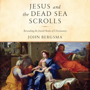 Jesus and the Dead Sea Scrolls: Revealing the Jewish Roots of Christianity