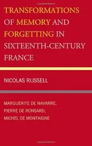 Transformations of Memory and Forgetting in Sixteenth-Century France: Marguerite de Navarre, Pierre de Ronsard, Michel d