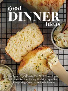 Good Dinner Ideas: Foolproof Meals You Will Cook Again