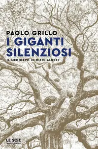 Paolo Grillo - I giganti silenziosi. Il Medioevo in dieci alberi