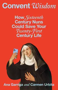 Convent Wisdom: How Sixteenth-Century Nuns Could Save Your Twenty-First-Century Life
