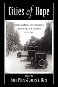 Cities Of Hope: People, Protests, And Progress In Urbanizing Latin America, 1870-1930