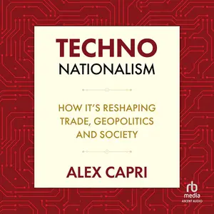 TECHNO-Nationalism: How it's Reshaping Trade, Geopolitics, and Society [Audiobook]