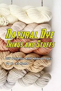 Natural Dye Things and Stuffs: DIY Projects with Natural Dyes To do At Home
