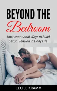 Beyond the Bedroom: Unconventional Ways to Build Sexual Tension in Daily Life