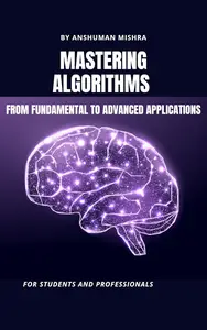 Mastering algorithms from fundamental to advanced applications: For students and professionals