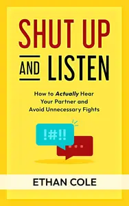 Shut Up and Listen: How to Actually Hear Your Partner and Avoid Unnecessary Fights