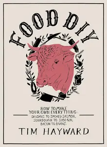 Food DIY: How to Make Your Own Everything: Sausages to Smoked Salmon, Sourdough to Sloe Gin, Bacon to Buns