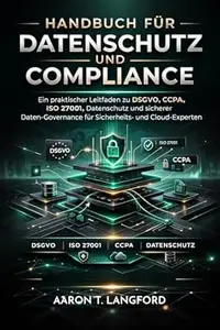Handbuch für Datenschutz und Compliance: Ein praktischer Leitfaden zu DSGVO, CCPA, ISO 27001, Datenschutz und sicherer