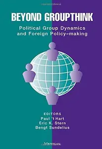 Beyond Groupthink : Political Group Dynamics and Foreign Policy-Making