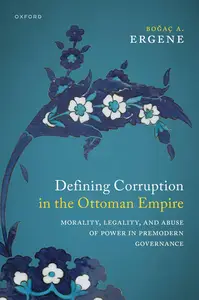 Defining Corruption in the Ottoman Empire: Morality, Legality, and Abuse of Power in Premodern Governance