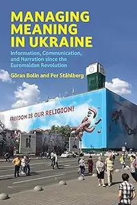 Managing Meaning in Ukraine: Information, Communication, and Narration since the Euromaidan Revolution