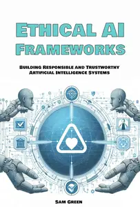 Ethical AI Frameworks: Building Responsible and Trustworthy Artificial Intelligence Systems