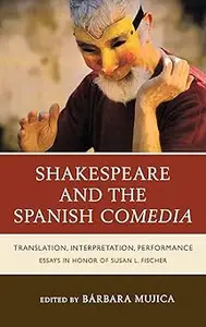 Shakespeare and the Spanish Comedia: Translation, Interpretation, Performance: Essays in Honor of Susan L. Fischer