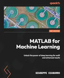 MATLAB for Machine Learning: Unlock the power of deep learning for swift and enhanced results