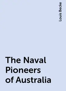 «The Naval Pioneers of Australia» by Louis Becke