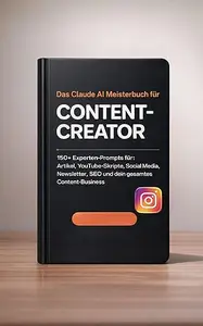 Das Claude AI Meisterbuch fuer Content-Creator: 150+ Experten-Prompts fuer Artikel, YouTube-Skripte, Social Media