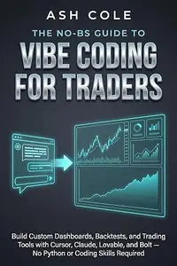 The No-BS Guide to Vibe Coding for Traders: Build Custom Dashboards, Backtests, and Trading Tools with Cursor, Claude
