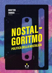 Nostalgoritmo. Politica della nostalgia - Grafton Tanner