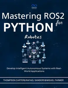 Mastering ROS2 and Python for Robotics : Develop Intelligent Autonomous Systems with Real-World Applications