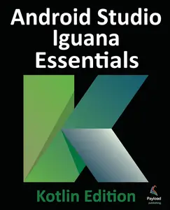 Android Studio Iguana Essentials - Kotlin Edition: Developing Android Apps Using Android Studio 2023.2.1 and Kotlin