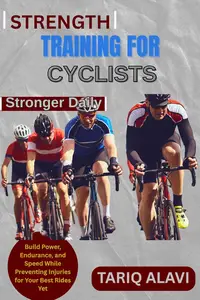 Strength Training for Cyclists: Build Power, Endurance, and Speed While Preventing Injuries for Your Best Rides Yet