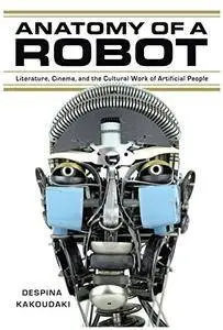 Anatomy of a Robot: Literature, Cinema, and the Cultural Work of Artificial People