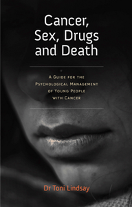 Cancer, Sex, Drugs and Death : A Guide for the Psychological Management of Young People with Cancer