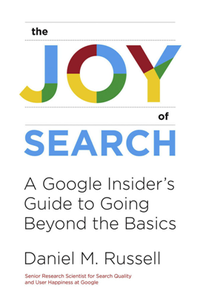 The Joy of Search : A Google Insider's Guide to Going Beyond the Basics