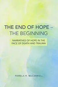 The End of Hope - the Beginning: Narratives of Hope in the Face of Death and Trauma