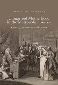 Unmarried Motherhood in the Metropolis, 1700–1850: Pregnancy, the Poor Law and Provision
