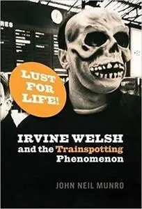 Lust For Life!: Irvine Welsh and the Trainspotting Phenomenon