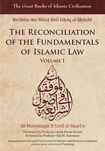 The Reconciliation of the Fundamentals of Islamic Law: Al-Muwafaqat Fi Usul Al-Shari'a, Volume I