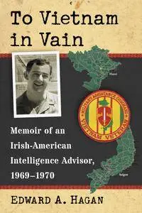 To Vietnam in Vain: Memoir of an Irish-American Intelligence Advisor, 1969–1970