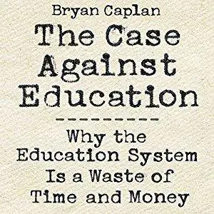 The Case Against Education: Why the Education System Is a Waste of Time and Money [Audiobook]