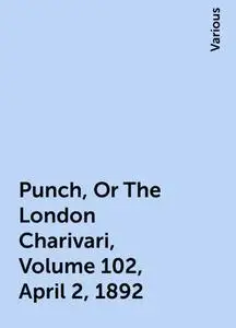 «Punch, Or The London Charivari, Volume 102, April 2, 1892» by Various