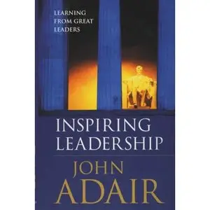 Inspiring Leadership: Learning from Great Leaders by John Adair