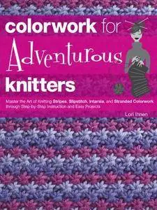 Colorwork for Adventurous Knitters: Master the Art of Knitting Stripes, Slipstitch, Intarsia, and Stranded Colorwork through