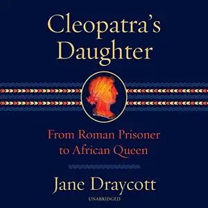 Cleopatra's Daughter: From Roman Prisoner to African Queen, 2023 Edition [Audiobook]