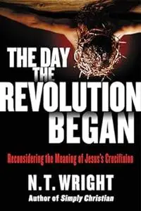 The Day the Revolution Began: Reconsidering the Meaning of Jesus's Crucifixion (Repost)