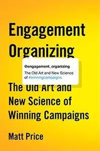 Engagement Organizing: The Old Art and New Science of Winning Campaigns [Kindle Edition]